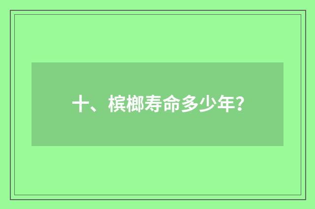 十、槟榔寿命多少年？