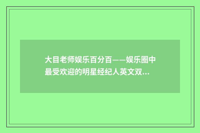 大目老师娱乐百分百——娱乐圈中最受欢迎的明星经纪人英文双语对照
