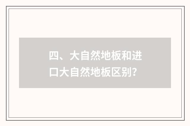 四、大自然地板和进口大自然地板区别？