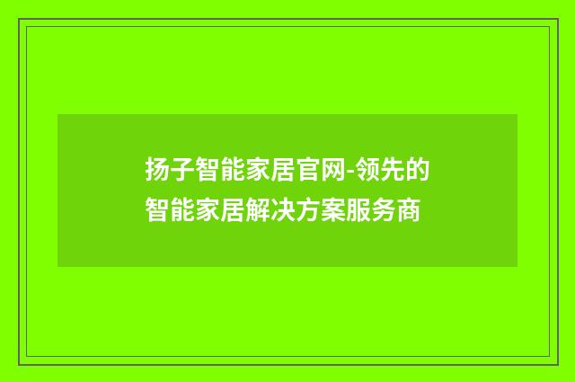 扬子智能家居官网-领先的智能家居解决方案服务商