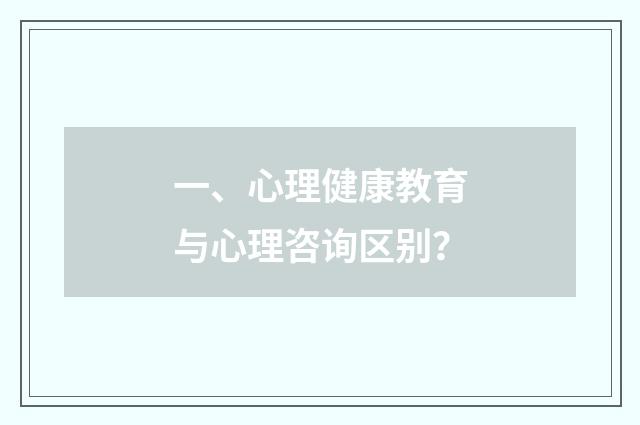 一、心理健康教育与心理咨询区别？