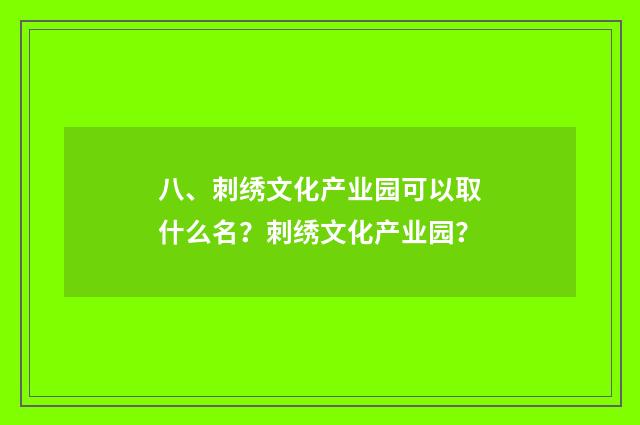 八、刺绣文化产业园可以取什么名？刺绣文化产业园？