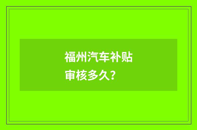 福州汽车补贴审核多久？