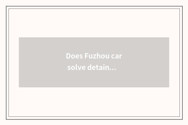 Does Fuzhou car solve detain what to certificate need?
