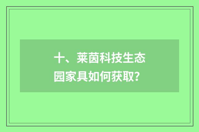 十、莱茵科技生态园家具如何获取？