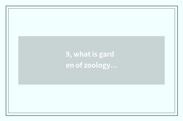 9, what is garden of zoology of science and technology?