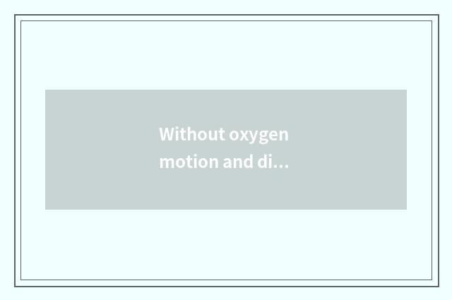 Without oxygen motion and distinction of motion there is oxygen?