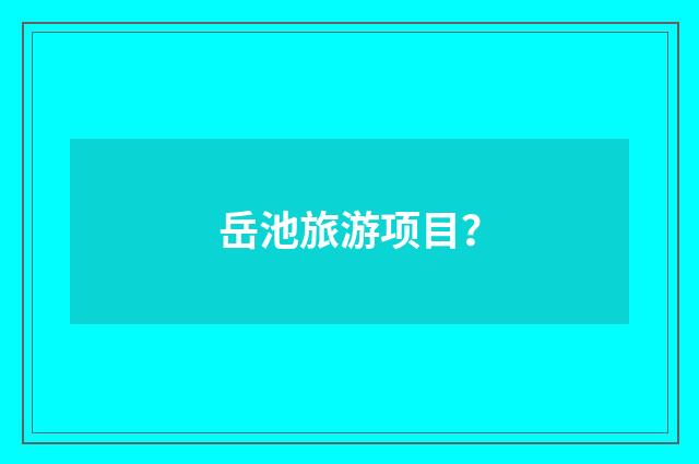 岳池旅游项目？