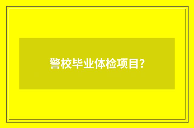 警校毕业体检项目？