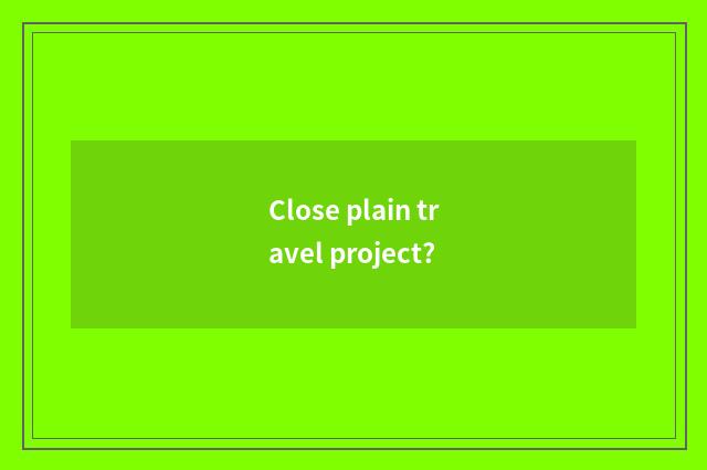 Close plain travel project?