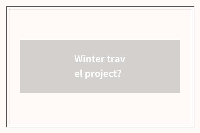 Winter travel project?