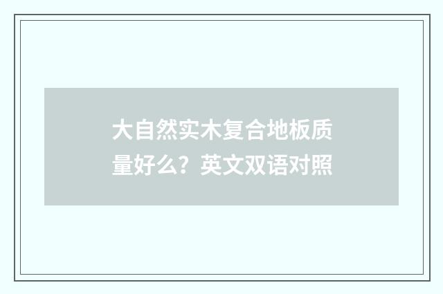 大自然实木复合地板质量好么?英文双语对照