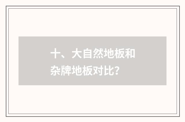 十、大自然地板和杂牌地板对比？