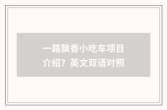 一路飘香小吃车项目介绍？英文双语对照