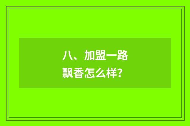 八、加盟一路飘香怎么样？