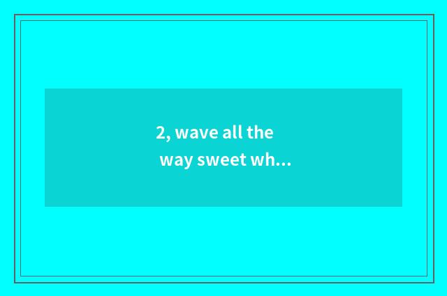 2, wave all the way sweet what tea be?