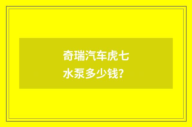 奇瑞汽车虎七水泵多少钱？