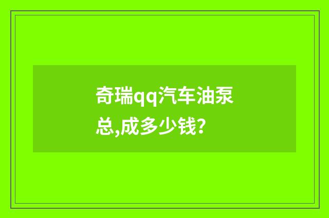 奇瑞qq汽车油泵总,成多少钱？