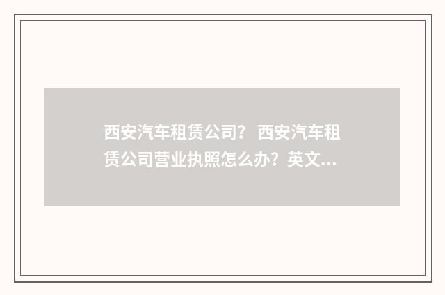 西安汽车租赁公司？ 西安汽车租赁公司营业执照怎么办？英文双语对照