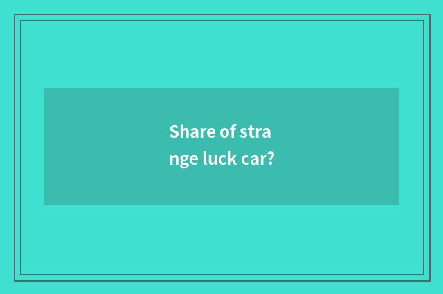 Share of strange luck car?