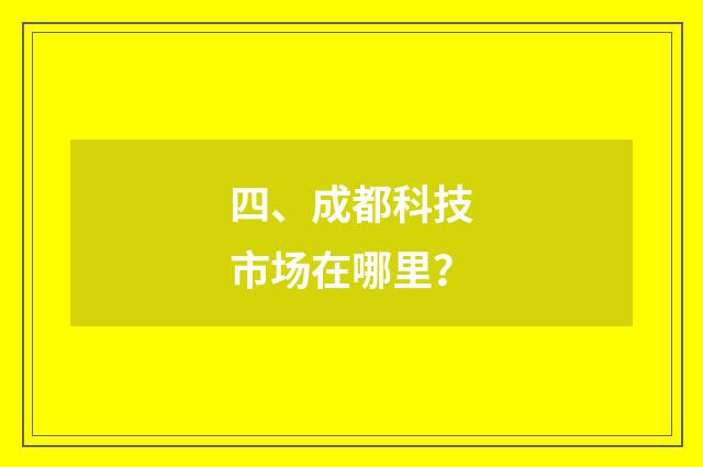 四、成都科技市场在哪里？