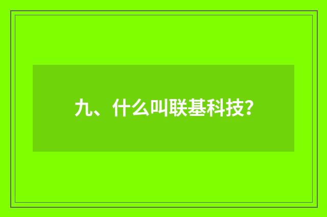 九、什么叫联基科技？