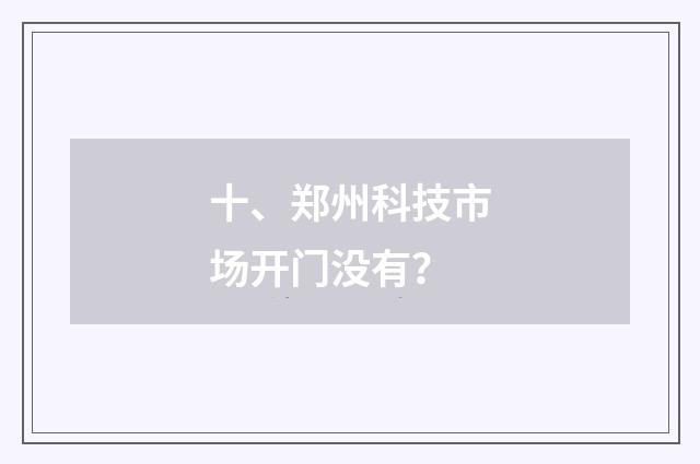 十、郑州科技市场开门没有？
