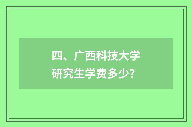 四、广西科技大学研究生学费多少？