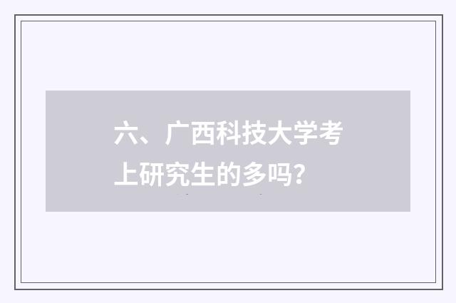 六、广西科技大学考上研究生的多吗？