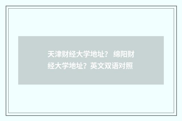 天津财经大学地址？ 绵阳财经大学地址？英文双语对照