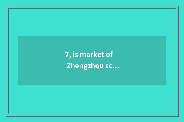 7, is market of Zhengzhou science and technology moved?