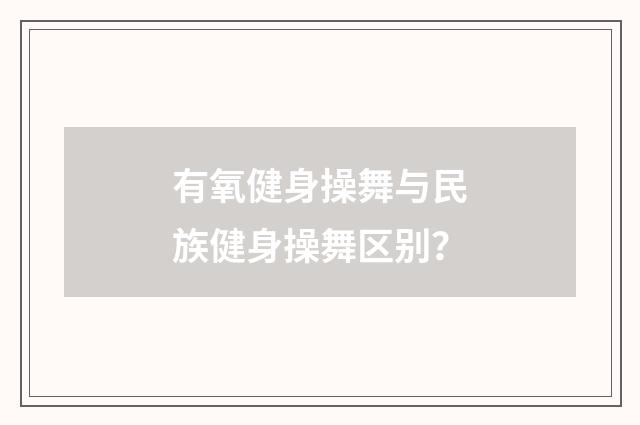 有氧健身操舞与民族健身操舞区别？