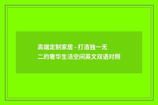 高端定制家居 - 打造独一无二的奢华生活空间英文双语对照