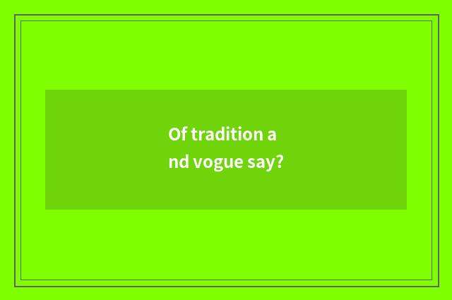 Of tradition and vogue say?