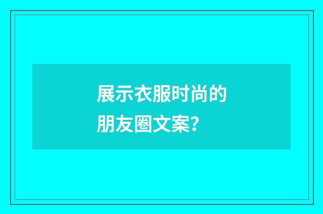 展示衣服时尚的朋友圈文案？