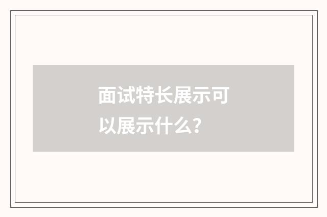 面试特长展示可以展示什么？