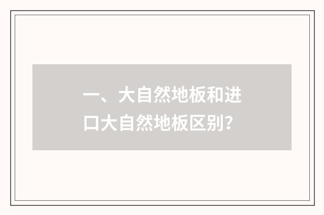 一、大自然地板和进口大自然地板区别？