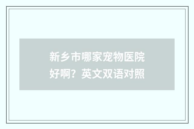 新乡市哪家宠物医院好啊？英文双语对照