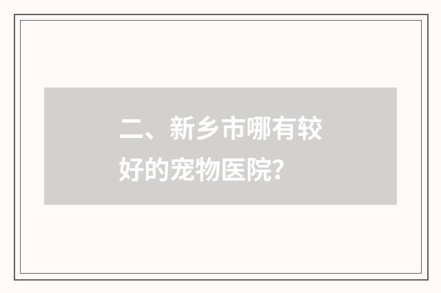 二、新乡市哪有较好的宠物医院?