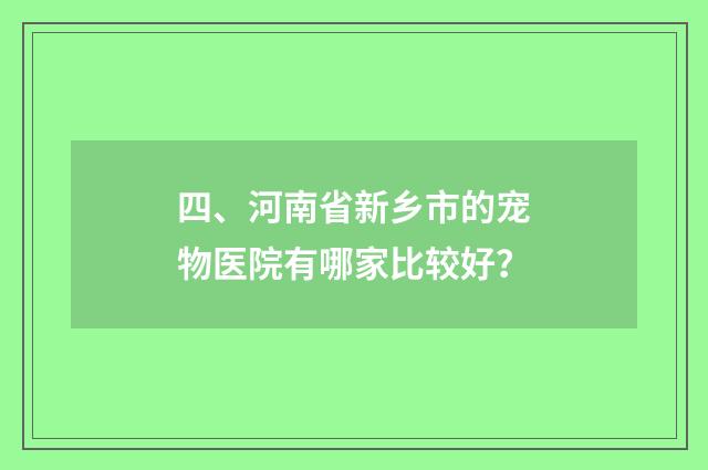 四、河南省新乡市的宠物医院有哪家比较好？