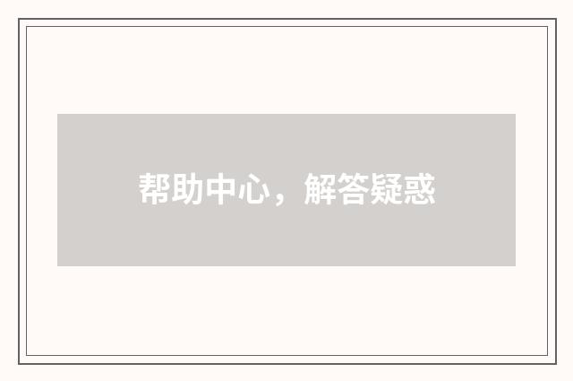 帮助中心,解答疑惑