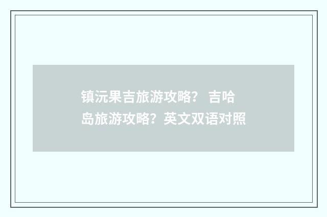 镇沅果吉旅游攻略？ 吉哈岛旅游攻略？英文双语对照