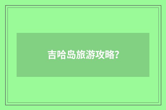 吉哈岛旅游攻略？