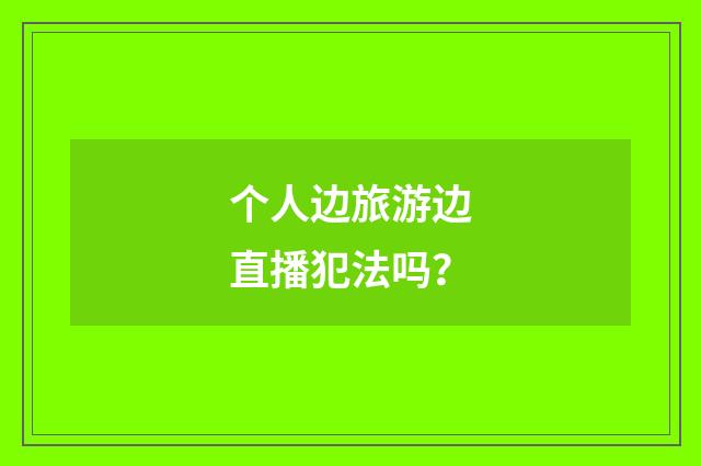 个人边旅游边直播犯法吗?