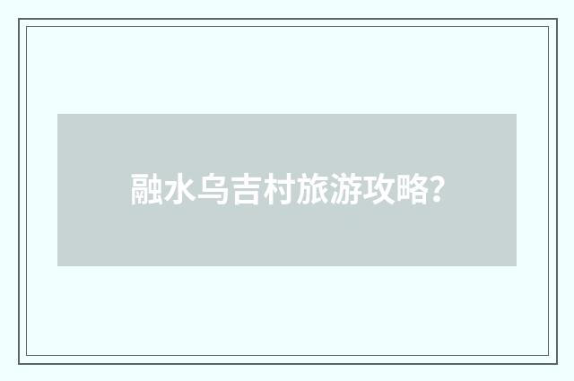融水乌吉村旅游攻略？