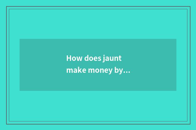 How does jaunt make money by the side of the travel side ability implementation?