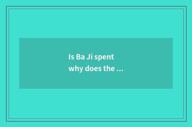 Is Ba Ji spent why does the edge have a meal does the edge brush the mouth?