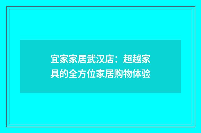 宜家家居武汉店：超越家具的全方位家居购物体验