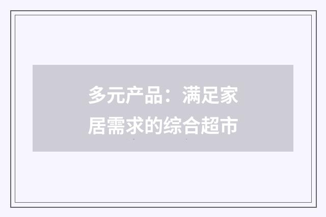 多元产品：满足家居需求的综合超市
