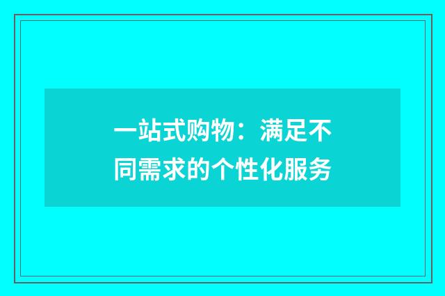 一站式购物：满足不同需求的个性化服务